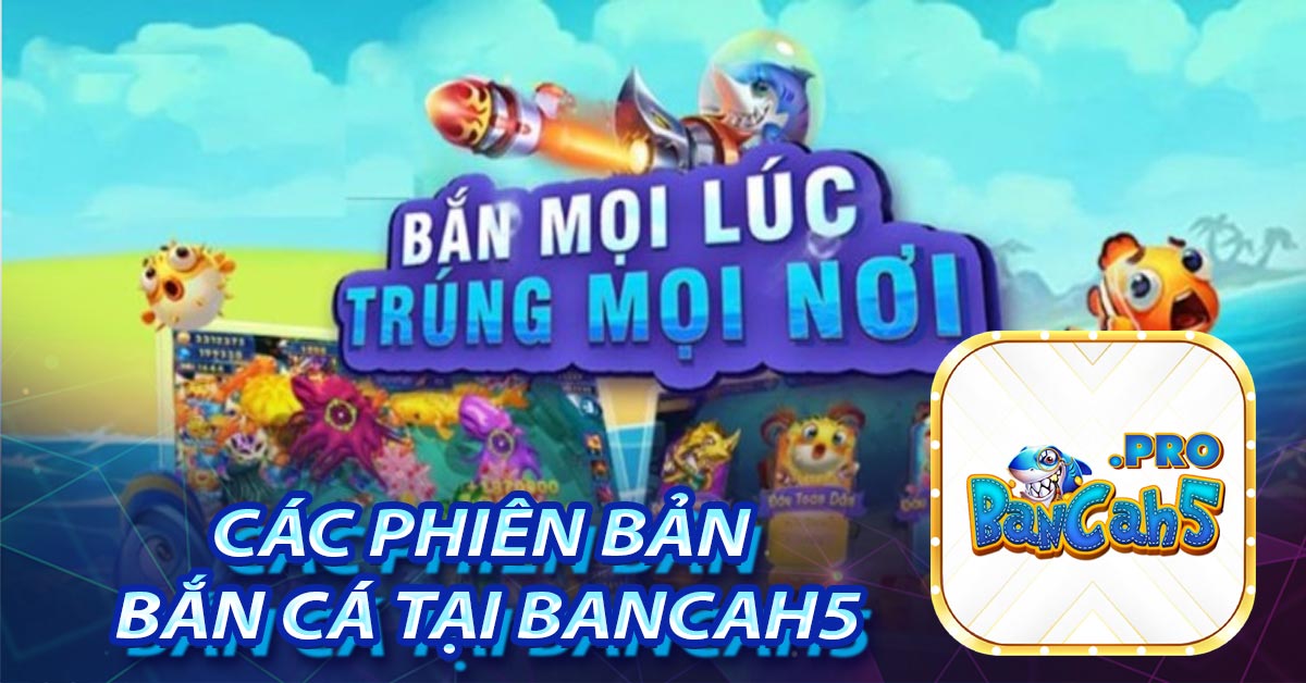 Các phiên bản bắn cá tại BancaH5