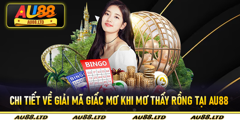 Chi tiết về giải mã giấc mơ khi mơ thấy rồng tại Au88