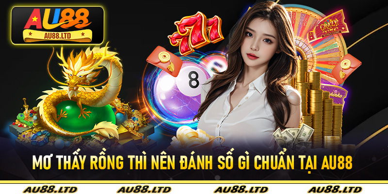 Mơ thấy rồng thì nên đánh số gì chuẩn tại Au88