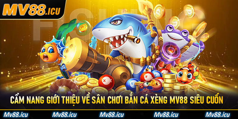 Cẩm nang giới thiệu về sân chơi Bắn Cá Xèng Mv88 siêu cuốn