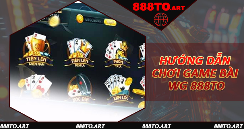 Hướng Dẫn Chơi Game Bài WG 888to Cho Người Mới