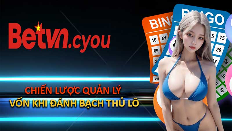 Chiến Lược Quản Lý Vốn Khi Đánh Bạch Thủ Lô